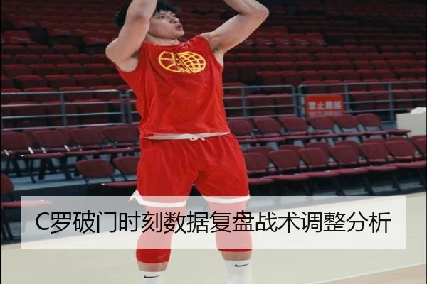 C罗破门时刻数据复盘战术调整分析