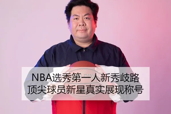 NBA选秀第一人新秀歧路 顶尖球员新星真实展现称号